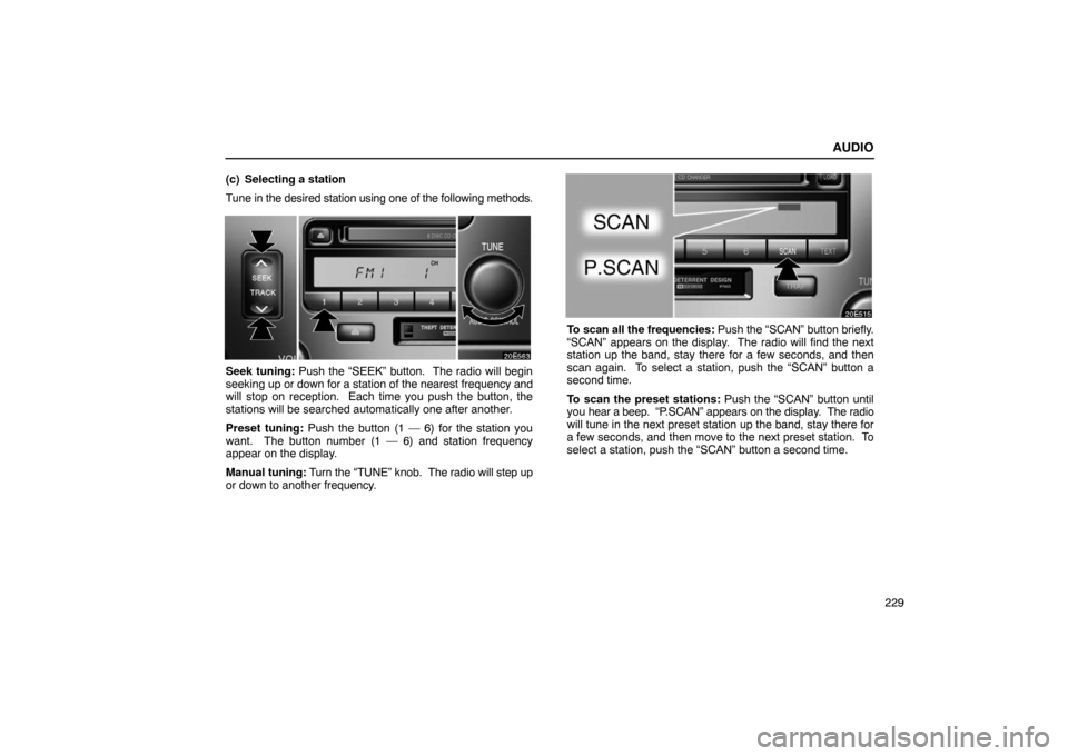 Lexus ES330 2005 Chassis / LEXUS 2005 ES330 OWNERS MANUAL (OM33691U) AUDIO
229
(c) Selecting a station
Tune in the desired station using one of the following methods.
Seek tuning: Push the “SEEK” button. The radio will begin
seeking up
or down for a station of th Lexus ES330 2005 Chassis / LEXUS 2005 ES330 OWNERS MANUAL (OM33691U) AUDIO
229
(c) Selecting a station
Tune in the desired station using one of the following methods.
Seek tuning: Push the “SEEK” button. The radio will begin
seeking up
or down for a station of th