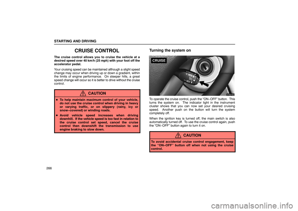 Lexus ES330 2005  Chassis / LEXUS 2005 ES330 OWNERS MANUAL (OM33691U) STARTING AND DRIVING
266
CRUISE CONTROL
The cruise control allows you to cruise the vehicle at a
desired speed over 40 km/h (25 mph) with your foot off the
accelerator pedal.
Your cruising speed can b