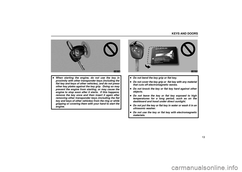 Lexus ES330 2005  Chassis / LEXUS 2005 ES330  (OM33691U) Owners Guide KEYS AND DOORS
13
When starting the engine, do not use the key in
proximity  with other transponder keys (including the
flat  key and keys of other vehicles), and do not press
other key plates agains