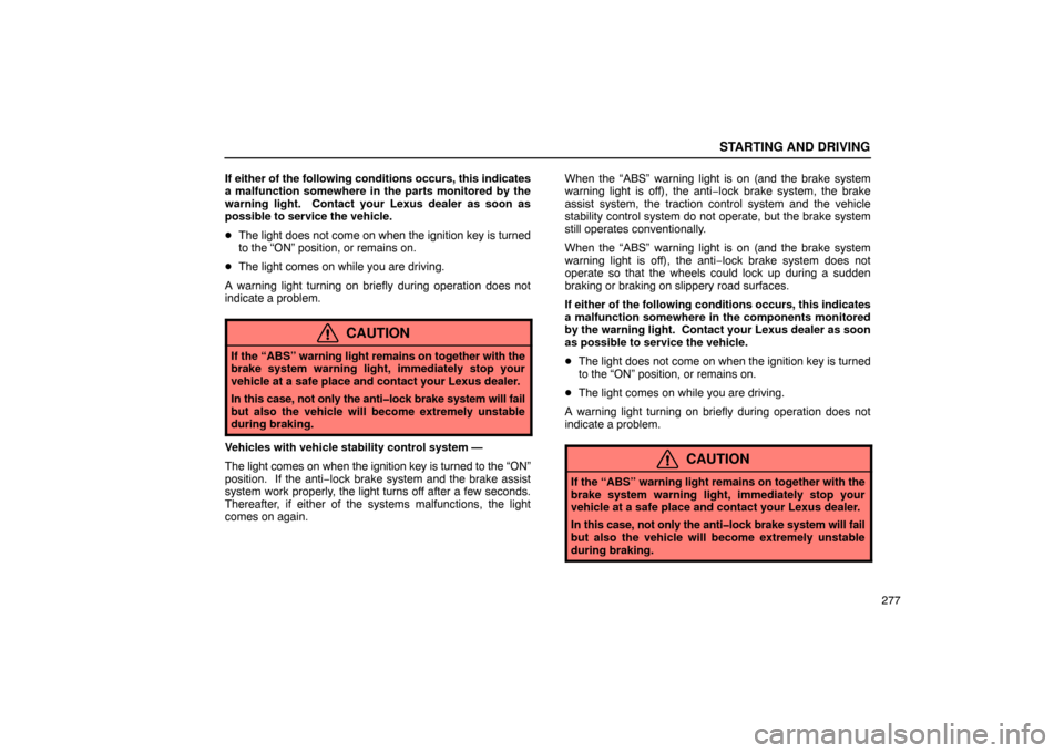 Lexus ES330 2005  Chassis / LEXUS 2005 ES330 OWNERS MANUAL (OM33691U) STARTING AND DRIVING
277
If either of the following conditions occurs, this indicates
a malfunction somewhere in the parts monitored by the
warning light.  Contact your Lexus dealer as soon as
possibl