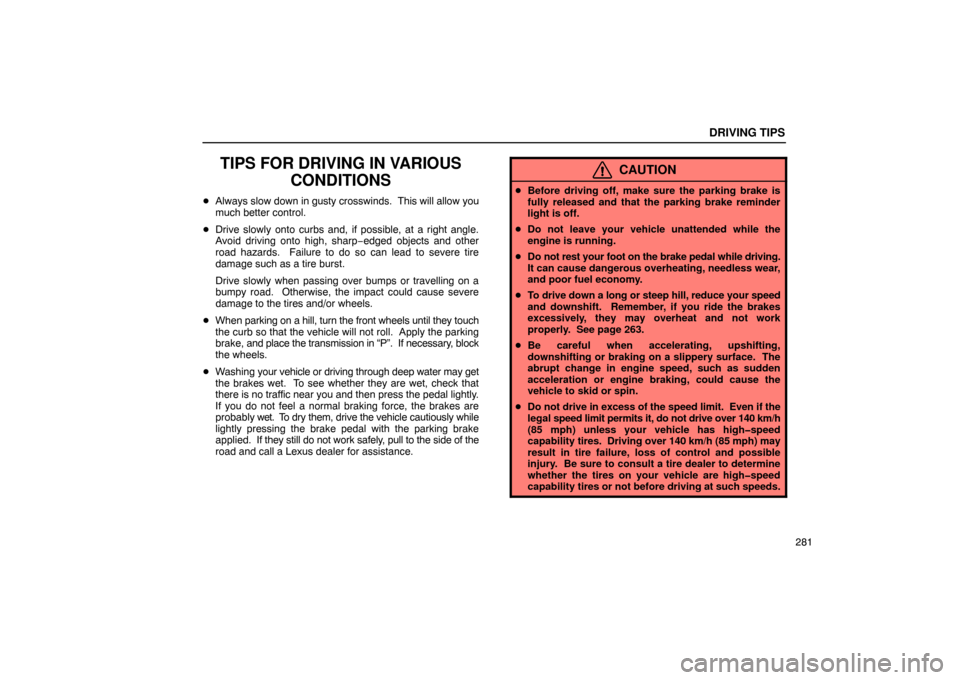 Lexus ES330 2005  Chassis / LEXUS 2005 ES330 OWNERS MANUAL (OM33691U) DRIVING TIPS
281
TIPS FOR DRIVING IN VARIOUSCONDITIONS
Always slow down  in gusty crosswinds.  This will allow you
much better control.
 Drive slowly onto curbs and, if possible, at a right angle.
A