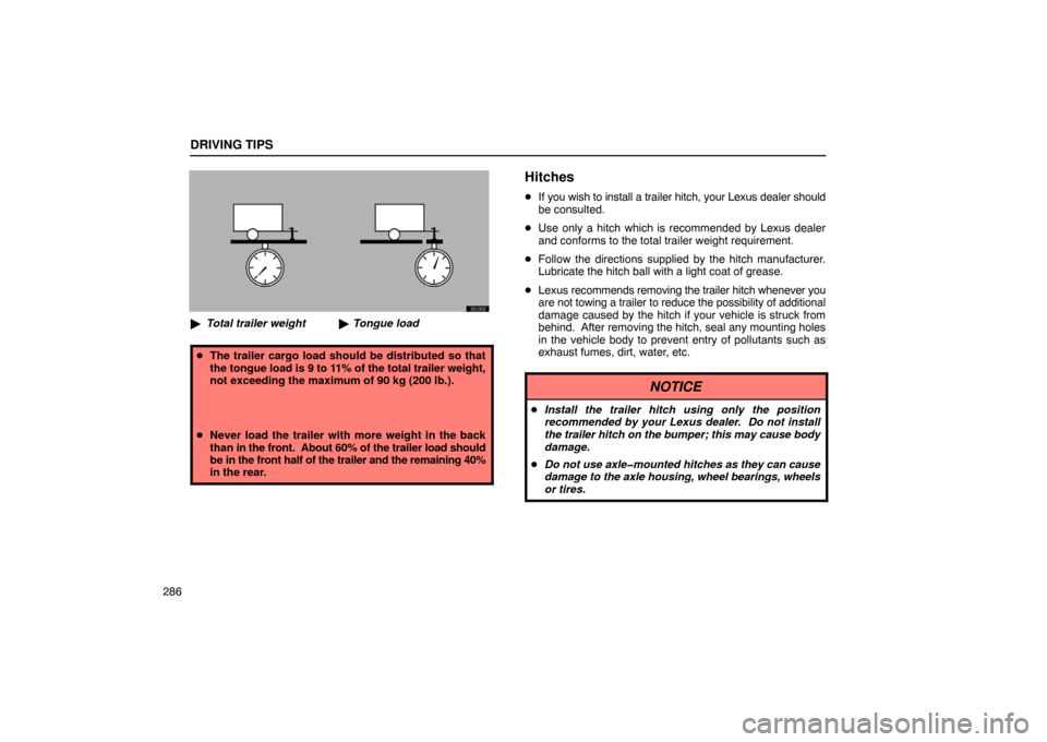 Lexus ES330 2005  Chassis / LEXUS 2005 ES330 OWNERS MANUAL (OM33691U) Tongue load
Total trailer weight x 100 = 9 to 11%
DRIVING TIPS
286
32L002

Total trailer weight Tongue load
The trailer cargo load should be distributed so that
the tongue load is 9 to 11% of the t