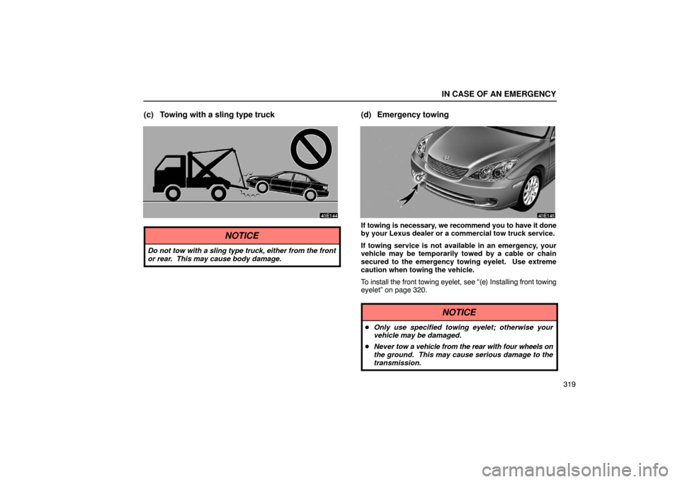 Lexus ES330 2005  Chassis / LEXUS 2005 ES330 OWNERS MANUAL (OM33691U) IN CASE OF AN EMERGENCY
319
(c) Towing with a sling type truck
NOTICE
Do not tow with a sling type truck, either from the front
or rear.  This may cause body damage.
(d) Emergency towing
If towing is 