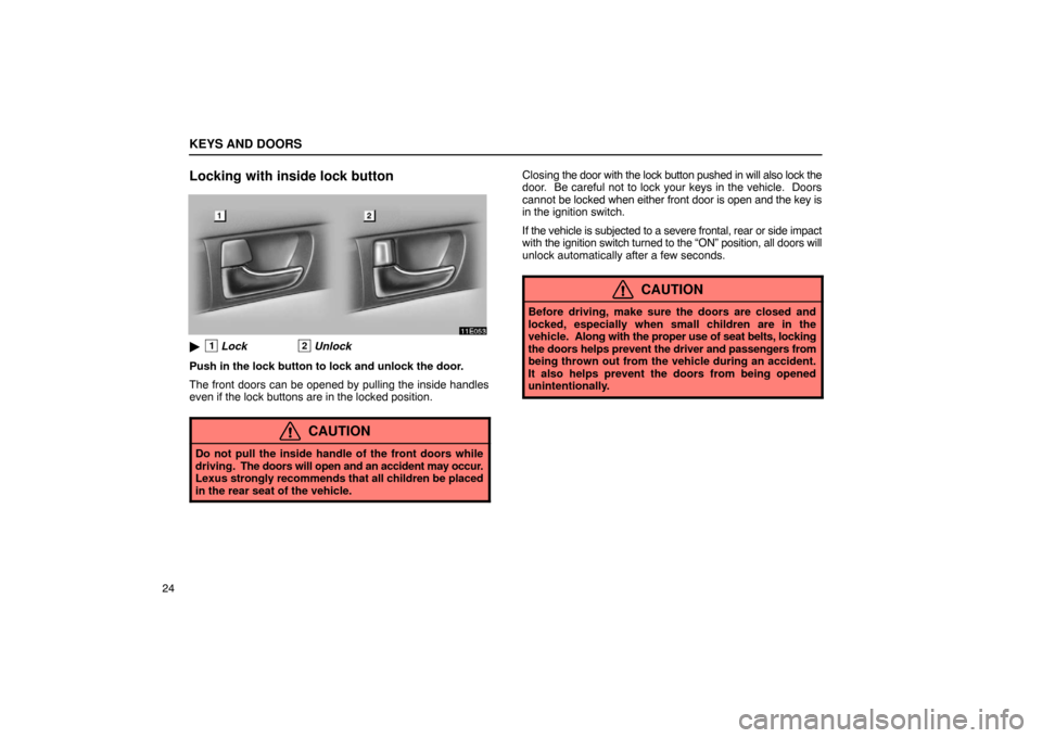 Lexus ES330 2005  Chassis / LEXUS 2005 ES330 OWNERS MANUAL (OM33691U) KEYS AND DOORS
24
Locking with inside lock button
1Lock2Unlock
Push in the lock button to lock and unlock the door.
The front doors can be opened by pulling the inside handles
even if the lock button