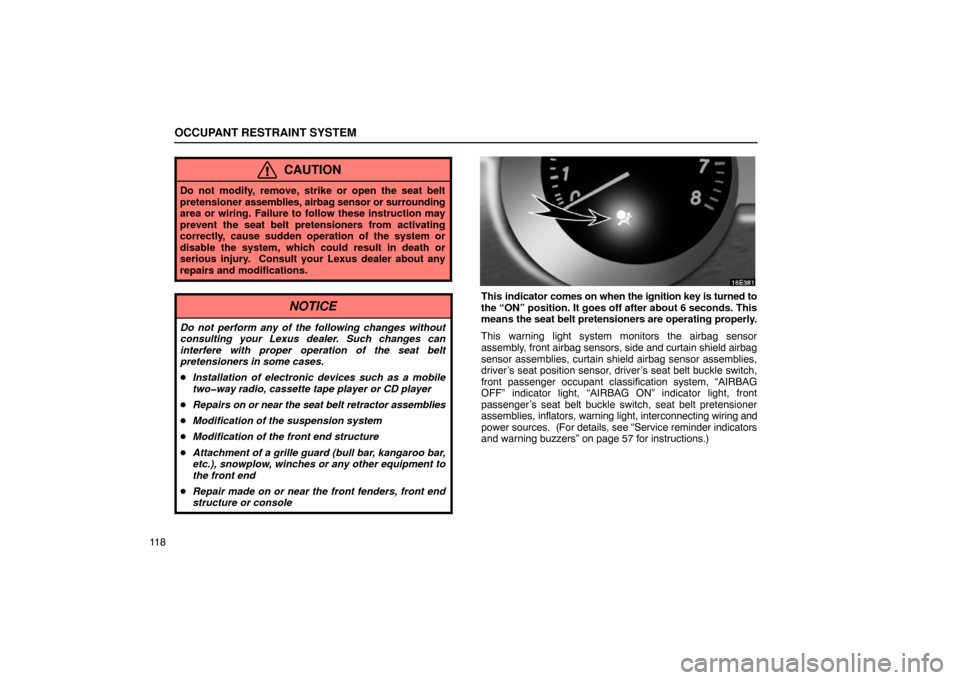 Lexus ES330 2005  Audio System / LEXUS 2005 ES330  (OM33691U) User Guide OCCUPANT RESTRAINT SYSTEM
11 8
CAUTION
Do not modify, remove, strike or open the seat belt
pretensioner assemblies, airbag sensor or surrounding
area or wiring. Failure to follow these instruction may
