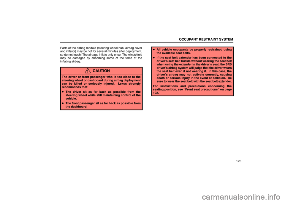 Lexus ES330 2005  Audio System / LEXUS 2005 ES330 OWNERS MANUAL (OM33691U) OCCUPANT RESTRAINT SYSTEM
125
Parts of the airbag module (steering wheel hub, airbag cover
and inflator) may be hot for several minutes after deployment,
so do not touch! The airbags inflate only once