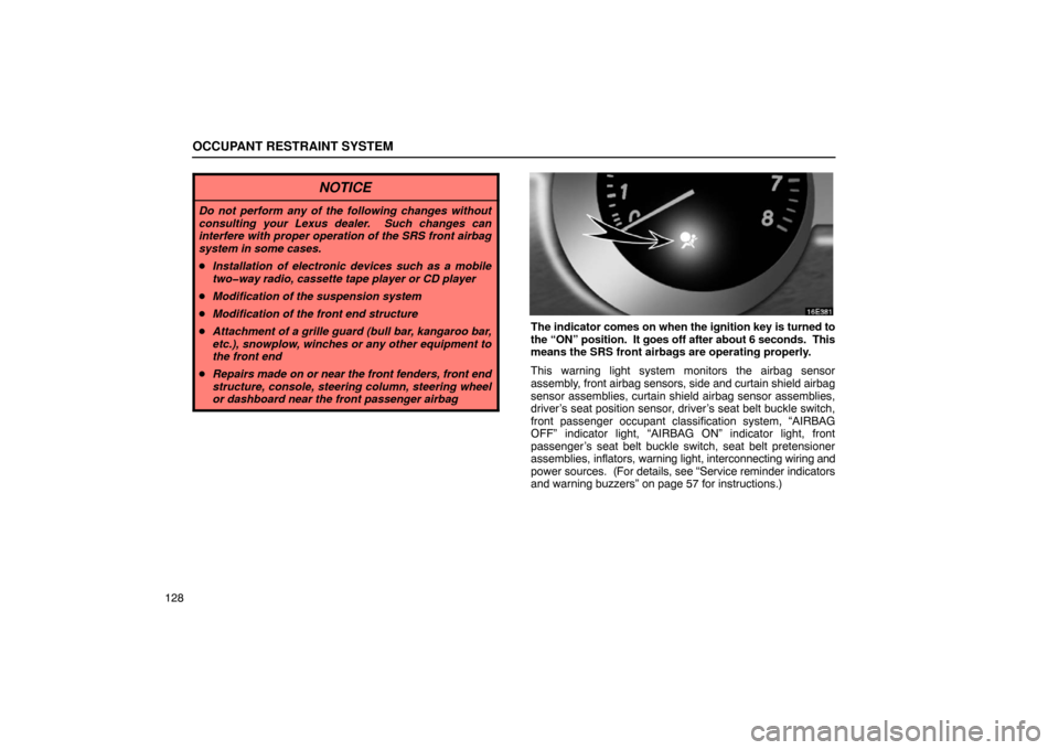 Lexus ES330 2005  Audio System / LEXUS 2005 ES330  (OM33691U) User Guide OCCUPANT RESTRAINT SYSTEM
128
NOTICE
Do not perform any of the following changes without
consulting your Lexus dealer.  Such changes can
interfere with proper operation of the SRS front airbag
system 