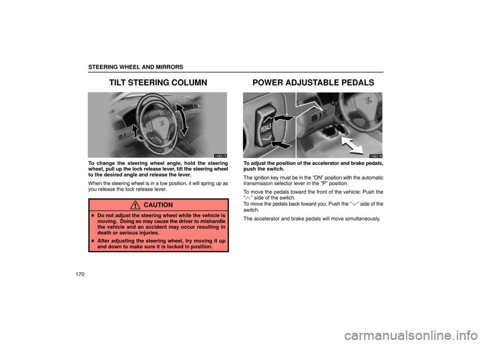 Lexus ES330 2005  Audio System / LEXUS 2005 ES330  (OM33691U) Repair Manual STEERING WHEEL AND MIRRORS
170
TILT STEERING COLUMN
To change the steering wheel angle, hold the steering
wheel, pull up the lock release lever, tilt the steering wheel
to the desired angle and releas