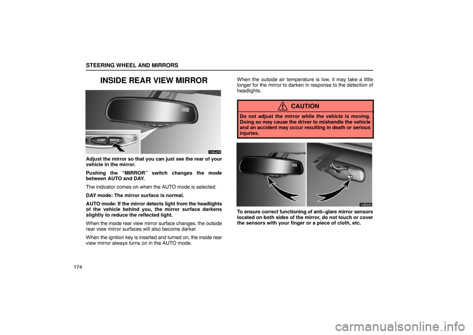 Lexus ES330 2005  Audio System / LEXUS 2005 ES330  (OM33691U) User Guide STEERING WHEEL AND MIRRORS
174
INSIDE REAR VIEW MIRROR
Adjust the mirror so that you can just see the rear of your
vehicle in the mirror.
Pushing the “MIRROR” switch changes the mode
between AUTO 