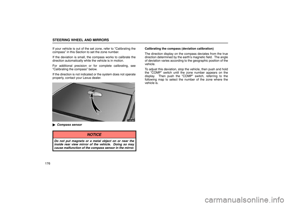Lexus ES330 2005  Audio System / LEXUS 2005 ES330  (OM33691U) User Guide STEERING WHEEL AND MIRRORS
176If your vehicle is out of the set zone, refer to “Calibrating the
compass” in this Section to set the zone number.
If the deviation is small, the compass works to cal