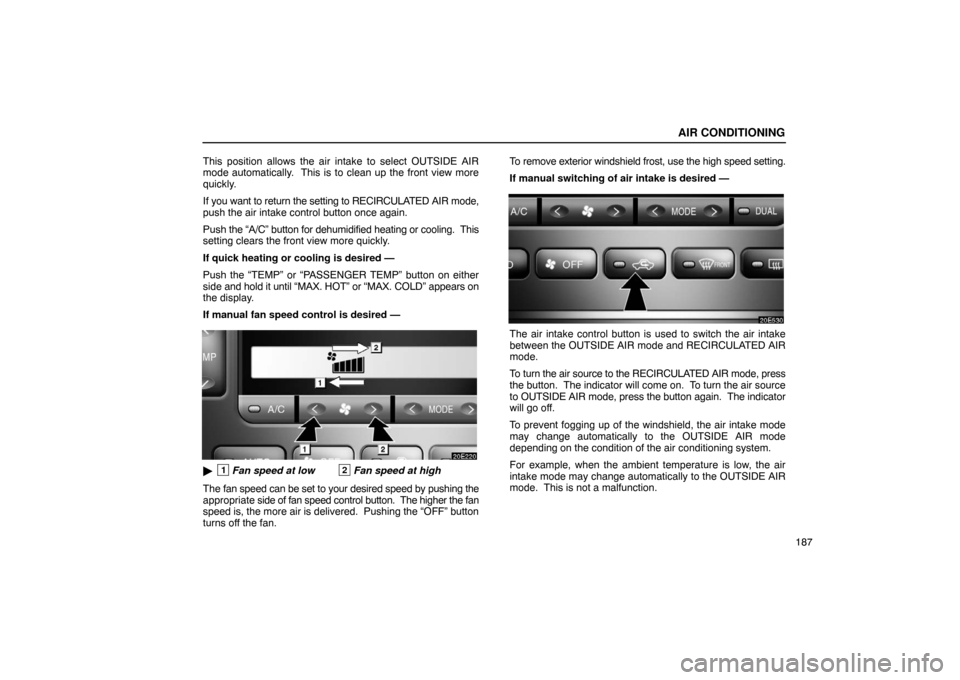 Lexus ES330 2005  Audio System / LEXUS 2005 ES330  (OM33691U) User Guide AIR CONDITIONING
187
This position allows the air intake to select OUTSIDE AIR
mode automatically.  This is to clean up the front view more
quickly.
If you want to return the setting to RECIRCULATED A