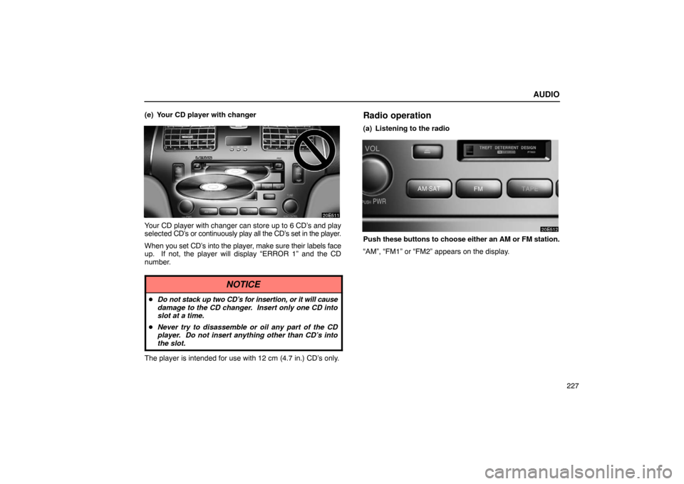 Lexus ES330 2005  Audio System / LEXUS 2005 ES330 OWNERS MANUAL (OM33691U) AUDIO
227
(e) Your CD player with changer
Your CD player with changer can store up to 6 CD’s and play
selected CD’s or 
continuously play all the CD’s  set in the player.
When  you set CD’s in