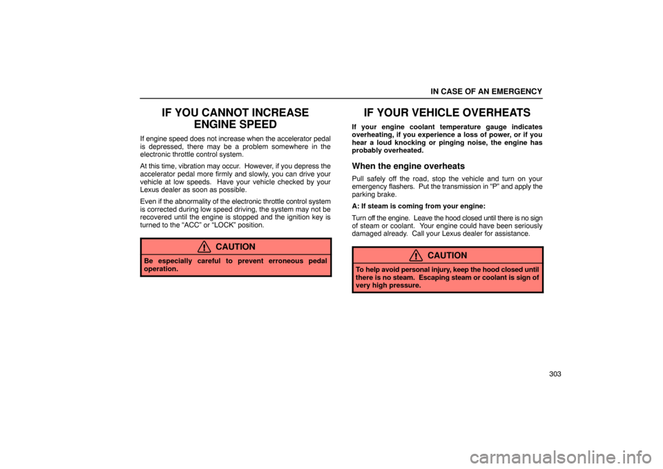 Lexus ES330 2005  Audio System / LEXUS 2005 ES330 OWNERS MANUAL (OM33691U) IN CASE OF AN EMERGENCY
303
IF YOU CANNOT INCREASEENGINE SPEED
If engine speed does not increase when the accelerator pedal
is depressed, there may be a problem somewhere in the
electronic throttle co