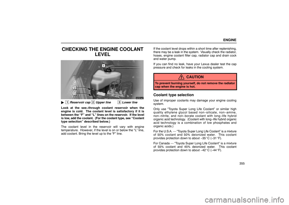 Lexus ES330 2005  Audio System / LEXUS 2005 ES330  (OM33691U) User Guide ENGINE
355
CHECKING THE ENGINE COOLANTLEVEL
1Reservoir cap2Upper line3Lower line
Look at the see�through coolant reservoir when the
engine is cold.  The coolant level is satisfactory if it is
between