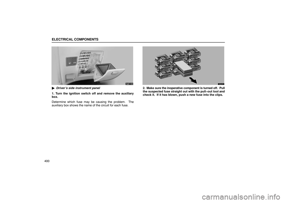 Lexus ES330 2005  Audio System / LEXUS 2005 ES330 OWNERS MANUAL (OM33691U) ELECTRICAL COMPONENTS
400
Driver’s side instrument panel
1. Turn the ignition switch off and remove the auxiliary
box.
Determine which fuse may be causing the problem.  The
auxiliary box shows the 