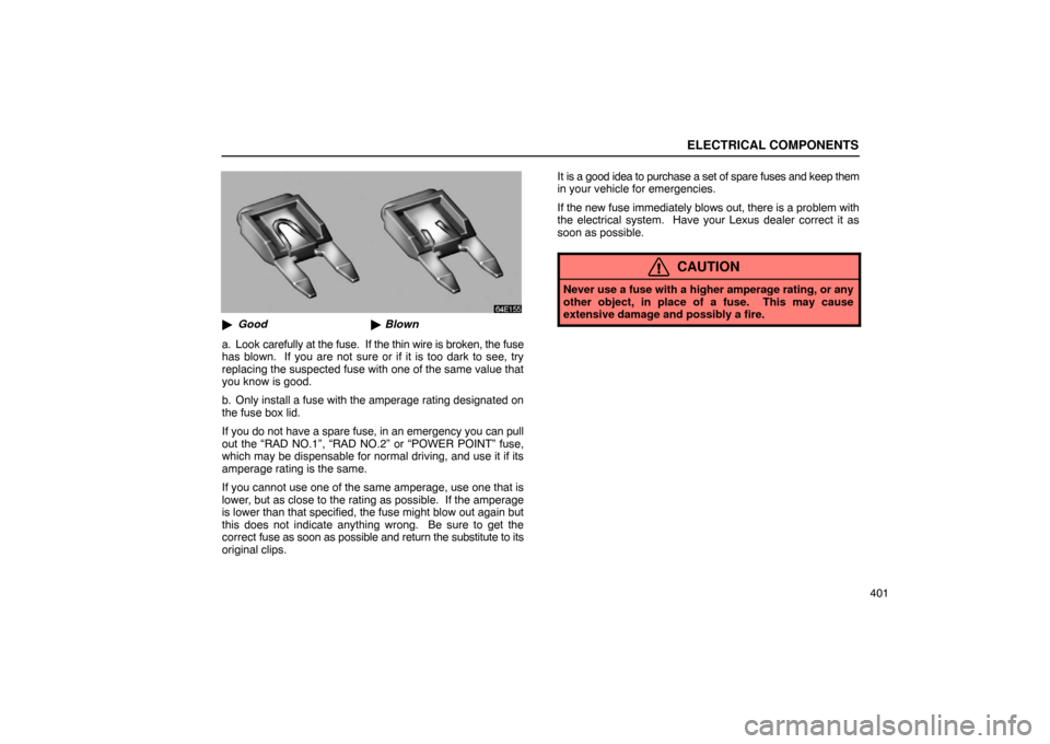 Lexus ES330 2005  Audio System / LEXUS 2005 ES330 OWNERS MANUAL (OM33691U) ELECTRICAL COMPONENTS
401
Good Blown
a. Look  carefully at the fuse.  If the thin wire is broken, the fuse
has blown.  If you are not sure or if it is too dark to see, try
replacing the suspected fu