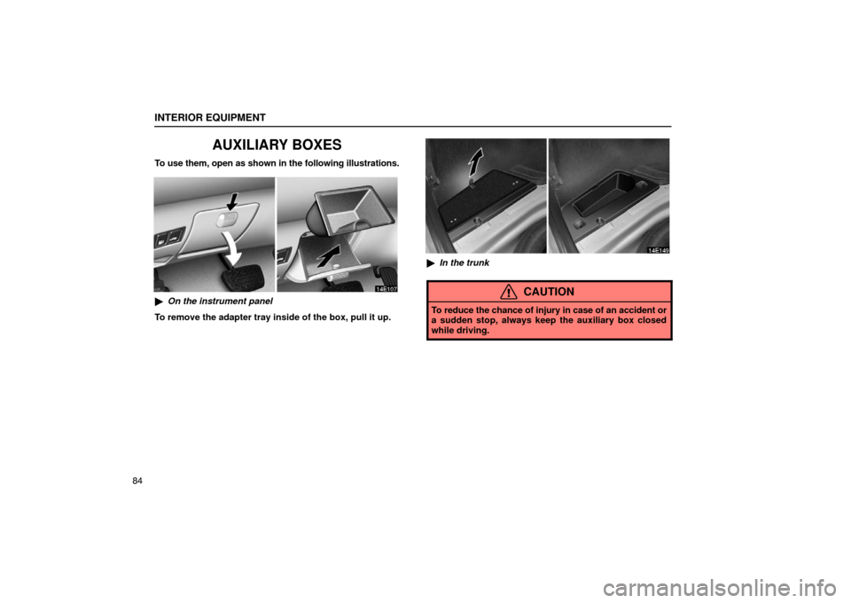 Lexus ES330 2005  Switches / LEXUS 2005 ES330 OWNERS MANUAL (OM33691U) INTERIOR EQUIPMENT
84
AUXILIARY BOXES
To use them, open as shown in the following illustrations.
On the instrument panel
To remove the adapter tray inside of the box, pull it up.
 In the trunk
CAUTI