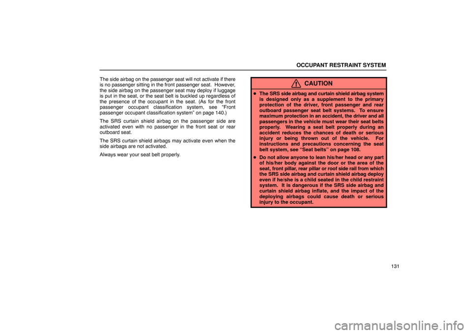 Lexus ES330 2005  Switches / LEXUS 2005 ES330 OWNERS MANUAL (OM33691U) OCCUPANT RESTRAINT SYSTEM
131
The side airbag on the passenger seat will not activate if there
is no passenger sitting in the front passenger seat.  However,
the side airbag on the passenger seat may 