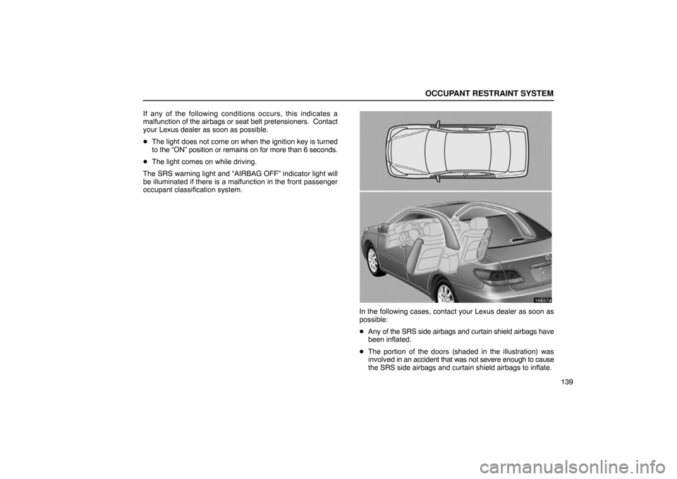 Lexus ES330 2005  Switches / LEXUS 2005 ES330 OWNERS MANUAL (OM33691U) OCCUPANT RESTRAINT SYSTEM
139
If any of the following conditions occurs, this indicates a
malfunction of the airbags or seat belt pretensioners.  Contact
your Lexus dealer as soon as possible.

The l