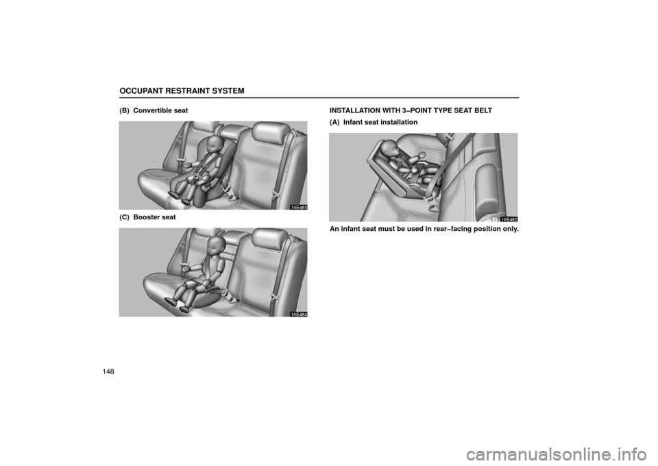 Lexus ES330 2005  Switches / LEXUS 2005 ES330 OWNERS MANUAL (OM33691U) OCCUPANT RESTRAINT SYSTEM
148(B)  Convertible seat
(C)  Booster seat
INSTALLATION WITH 3�POINT TYPE SEAT BELT
(A)  Infant seat installation
An infant seat must be used in rear�facing position only. 