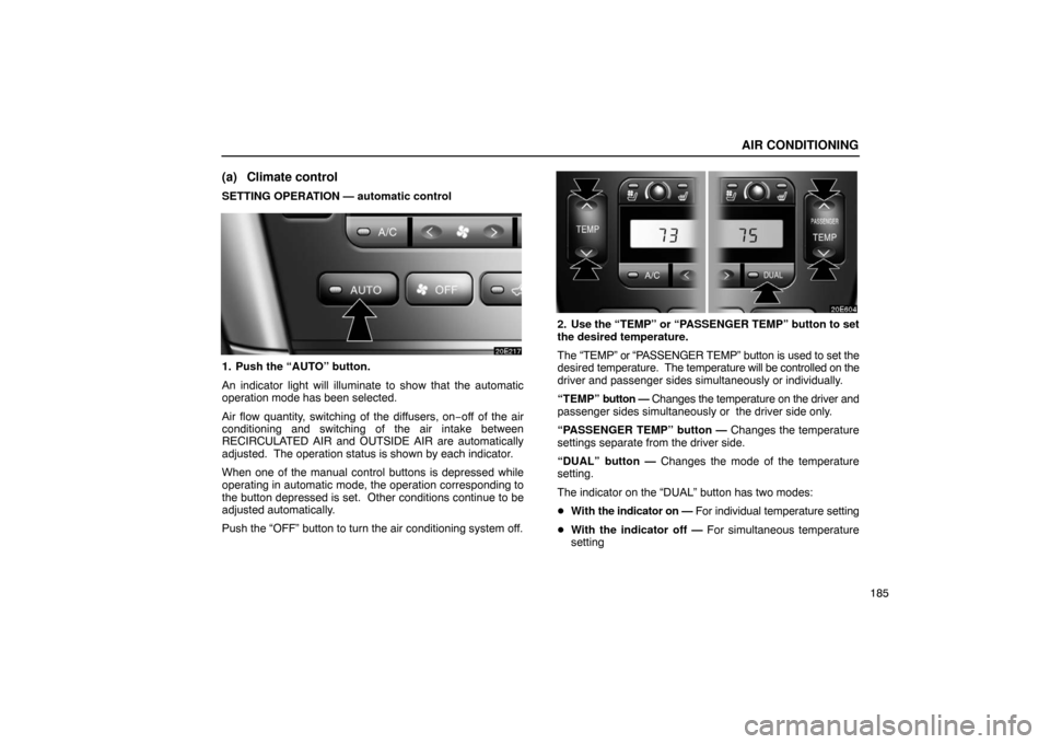 Lexus ES330 2005  Switches / LEXUS 2005 ES330 OWNERS MANUAL (OM33691U) AIR CONDITIONING
185
(a) Climate control
SETTING OPERATION — automatic control
1. Push the “AUTO” button.
An indicator light will illuminate to show that the automatic
operation mode has been se