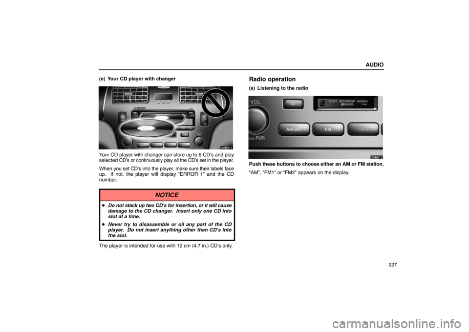 Lexus ES330 2005 Switches / LEXUS 2005 ES330 OWNERS MANUAL (OM33691U) AUDIO
227
(e) Your CD player with changer
Your CD player with changer can store up to 6 CD’s and play
selected CD’s or
continuously play all the CD’s set in the player.
When you set CD’s in Lexus ES330 2005 Switches / LEXUS 2005 ES330 OWNERS MANUAL (OM33691U) AUDIO
227
(e) Your CD player with changer
Your CD player with changer can store up to 6 CD’s and play
selected CD’s or
continuously play all the CD’s set in the player.
When you set CD’s in