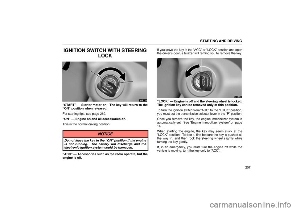 Lexus ES330 2005  Switches / LEXUS 2005 ES330 OWNERS MANUAL (OM33691U) STARTING AND DRIVING
257
IGNITION SWITCH WITH STEERINGLOCK
“START” — Starter motor on.  The key will return to the
“ON” position when released.
For starting tips, see page 259.
“ON” — 