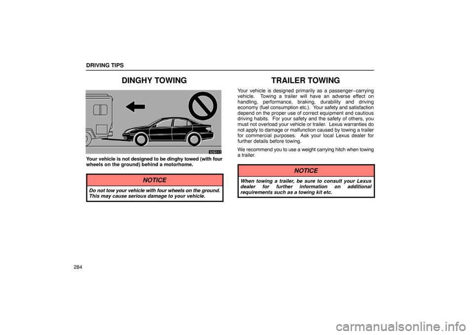 Lexus ES330 2005  Switches / LEXUS 2005 ES330 OWNERS MANUAL (OM33691U) DRIVING TIPS
284
DINGHY TOWING
Your vehicle is not designed to be dinghy towed (with four
wheels on the ground) behind a motorhome.
NOTICE
Do not tow your vehicle with four wheels on the ground.
This 