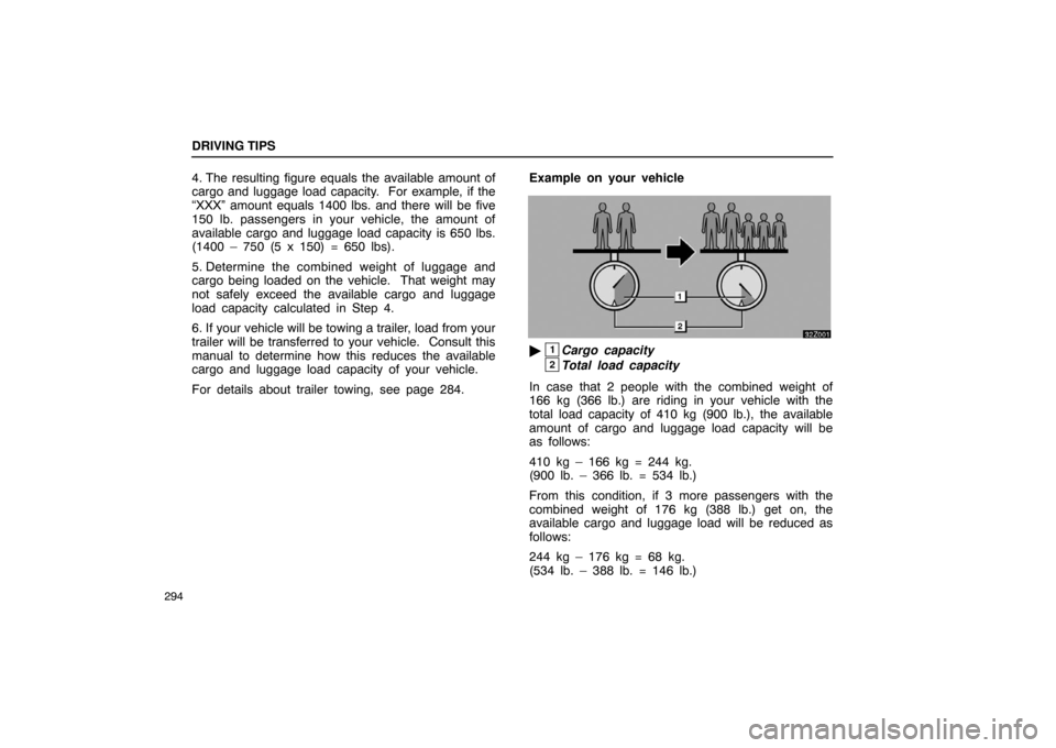 Lexus ES330 2005  Switches / LEXUS 2005 ES330 OWNERS MANUAL (OM33691U) DRIVING TIPS
294
4. The resulting figure equals the available amount of
cargo and luggage load capacity.  For example, if the
“XXX” amount equals 1400 lbs. and there will be five
150 lb. passenger