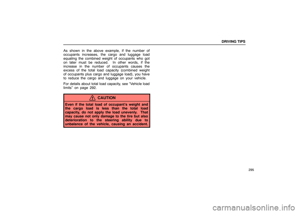 Lexus ES330 2005  Switches / LEXUS 2005 ES330 OWNERS MANUAL (OM33691U) DRIVING TIPS
295
As shown in the above example, if the number of
occupants increases, the cargo and luggage load
equaling the combined weight of occupants who got
on later must be reduced.  In other w