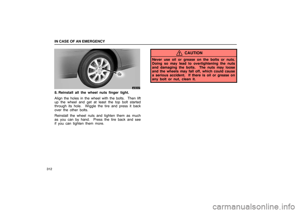 Lexus ES330 2005  Switches / LEXUS 2005 ES330 OWNERS MANUAL (OM33691U) IN CASE OF AN EMERGENCY
312
8. Reinstall all the wheel nuts finger tight.
Align the holes in the wheel with the bolts.  Then lift
up the wheel and get at least the top bolt started
through its hole.  