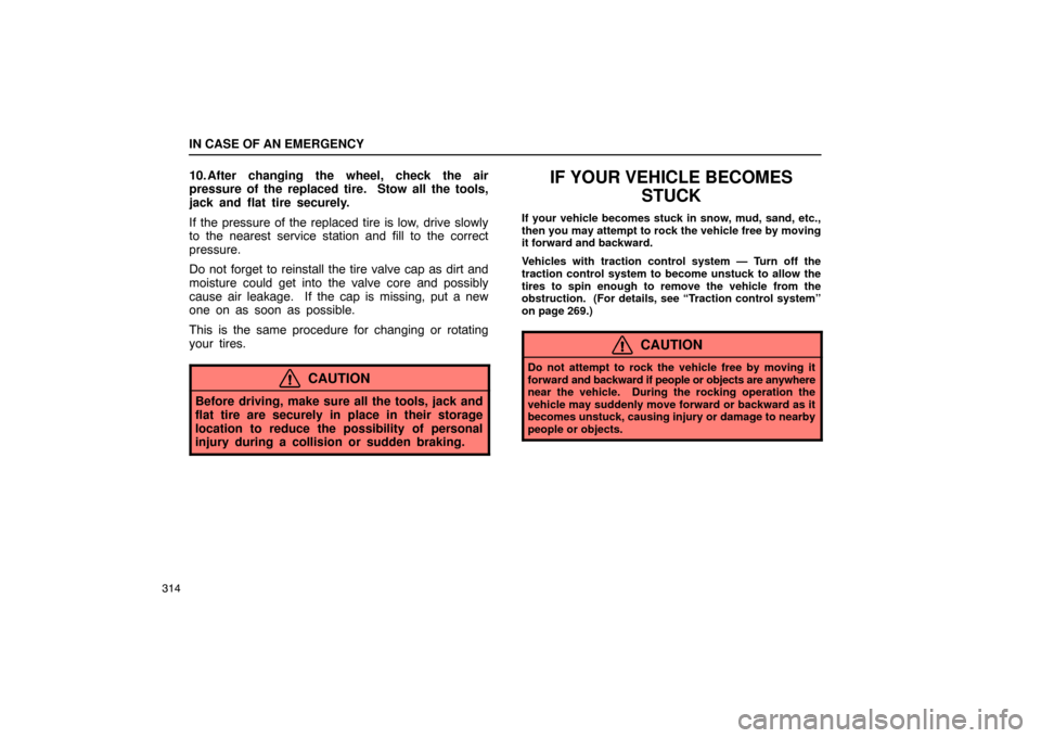 Lexus ES330 2005  Switches / LEXUS 2005 ES330 OWNERS MANUAL (OM33691U) IN CASE OF AN EMERGENCY
314
10. After changing the wheel, check the air
pressure of the replaced tire.  Stow all the tools,
jack and flat tire securely.
If the pressure of the replaced tire is low, dr