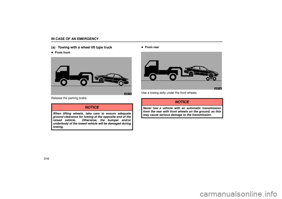 Lexus ES330 2005  Switches / LEXUS 2005 ES330 OWNERS MANUAL (OM33691U) IN CASE OF AN EMERGENCY
316
(a) Towing with a wheel lift type truck
From front
Release the parking brake.
NOTICE
When lifting wheels, take care to ensure adequate
ground clearance for towing at the o