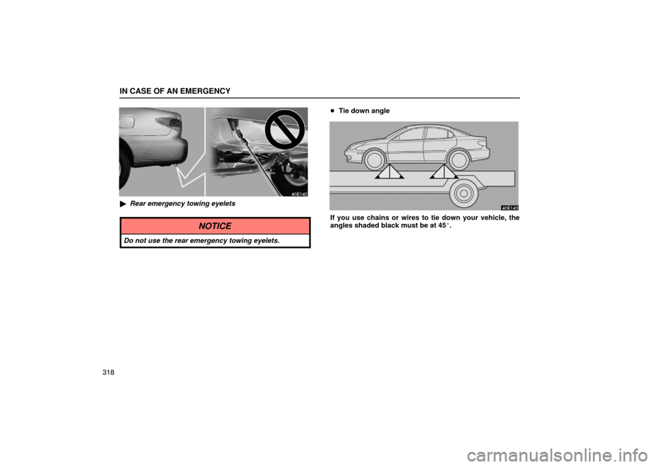 Lexus ES330 2005  Switches / LEXUS 2005 ES330 OWNERS MANUAL (OM33691U) IN CASE OF AN EMERGENCY
318
Rear emergency towing eyelets
NOTICE
Do not use the rear emergency towing eyelets.
Tie down angle
If you use chains or wires to tie down your vehicle, the
angles shaded b