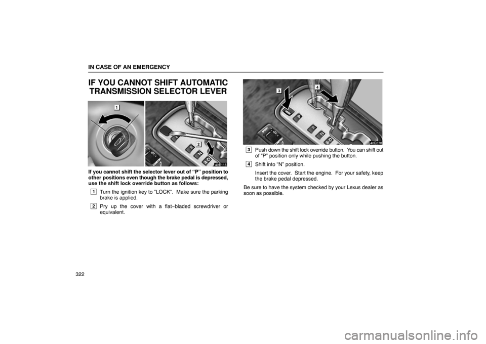 Lexus ES330 2005  Switches / LEXUS 2005 ES330 OWNERS MANUAL (OM33691U) IN CASE OF AN EMERGENCY
322
IF YOU CANNOT SHIFT AUTOMATICTRANSMISSION SELECTOR LEVER
If you cannot shift the selector lever out of “P” position to
other positions even though the brake pedal is d 