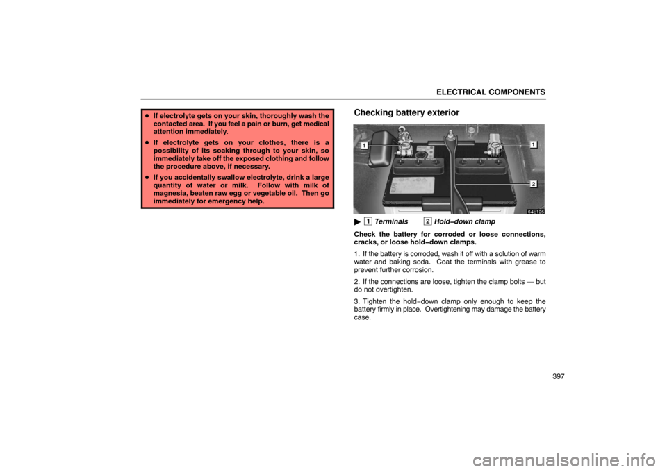 Lexus ES330 2005  Switches / LEXUS 2005 ES330 OWNERS MANUAL (OM33691U) ELECTRICAL COMPONENTS
397
If electrolyte gets on your skin, thoroughly wash the
contacted  area.  If you feel a  pain or burn, get medical
attention immediately.
 If electrolyte gets on your clothes