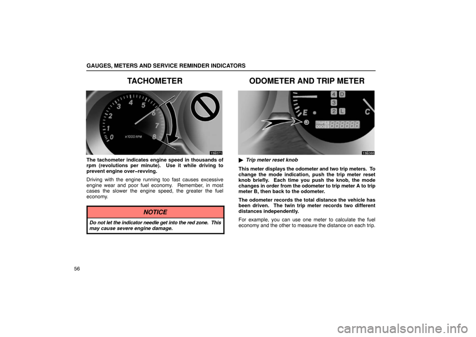 Lexus ES330 2005  Switches / LEXUS 2005 ES330 OWNERS MANUAL (OM33691U) GAUGES, METERS AND SERVICE REMINDER INDICATORS
56
TACHOMETER
The tachometer indicates engine speed in thousands of
rpm (revolutions per minute).  Use it while driving to
prevent engine over�revving.
D
