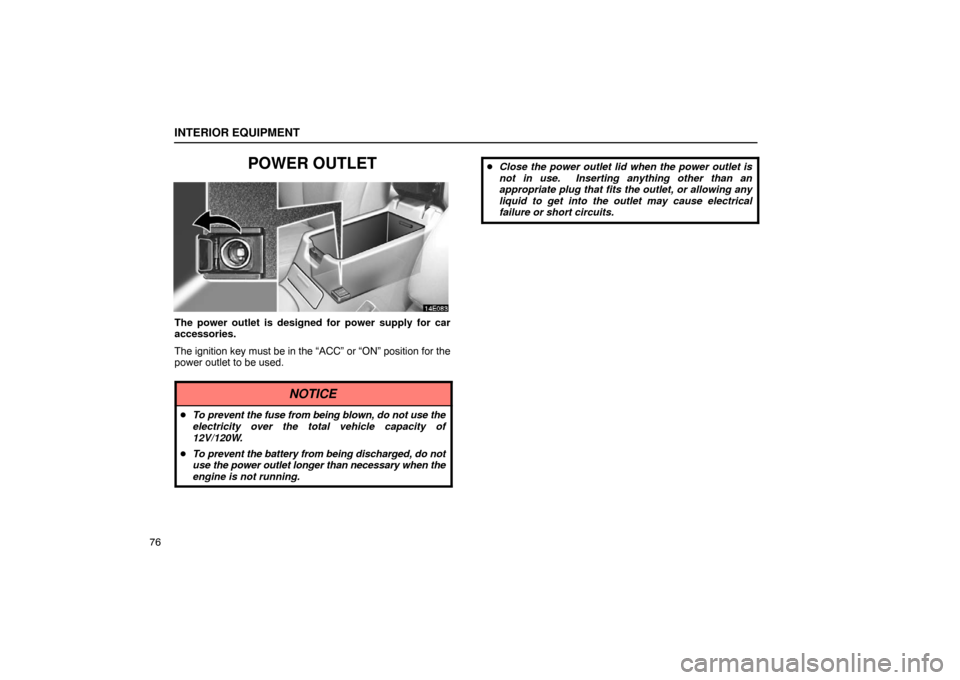 Lexus ES330 2005  Switches / LEXUS 2005 ES330  (OM33691U) Owners Manual INTERIOR EQUIPMENT
76
POWER OUTLET
The power outlet is designed for power supply for car
accessories.
The ignition key must be in the “ACC” or “ON” position for t\
he
power outlet to be used.
