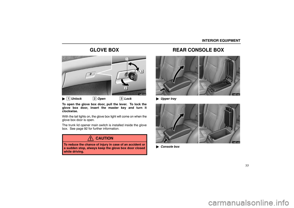 Lexus ES330 2005  Switches / LEXUS 2005 ES330  (OM33691U) Owners Manual INTERIOR EQUIPMENT
77
GLOVE BOX
1Unlock2Open3Lock
To open the glove box door, pull the lever.  To lock the
glove box door, insert the master key and turn it
clockwise.
With  the tail lights on, the g