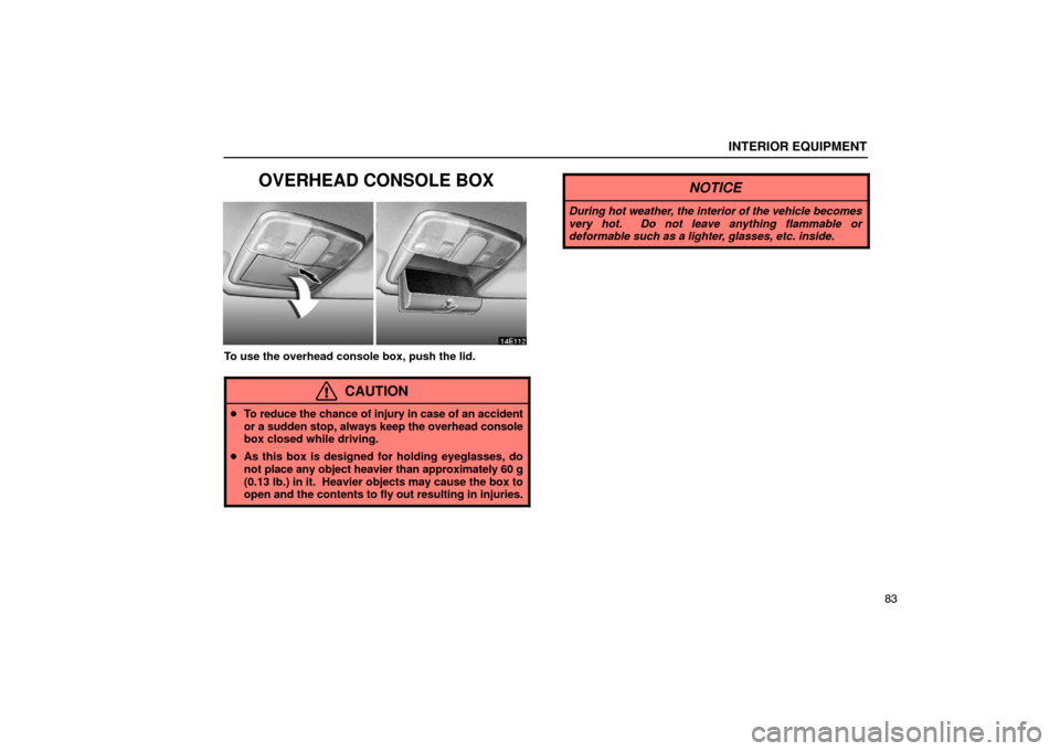 Lexus ES330 2005  Switches / LEXUS 2005 ES330  (OM33691U) Owners Manual INTERIOR EQUIPMENT
83
OVERHEAD CONSOLE BOX
To use the overhead console box, push the lid.
CAUTION
To reduce the chance of injury in case of an accident
or a sudden stop, always keep the overhead cons