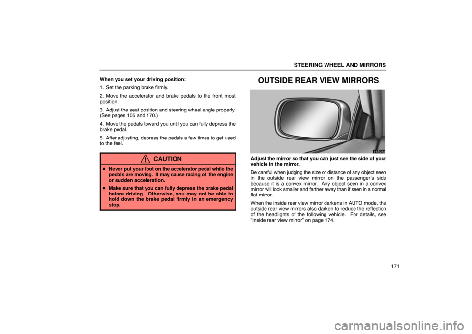 Lexus ES330 2005  Keys and Doors / LEXUS 2005 ES330 OWNERS MANUAL (OM33691U) STEERING WHEEL AND MIRRORS
171
When you set your driving position:
1. Set the parking brake firmly.
2. Move the accelerator and brake pedals to the front most
position.
3. Adjust the seat position and