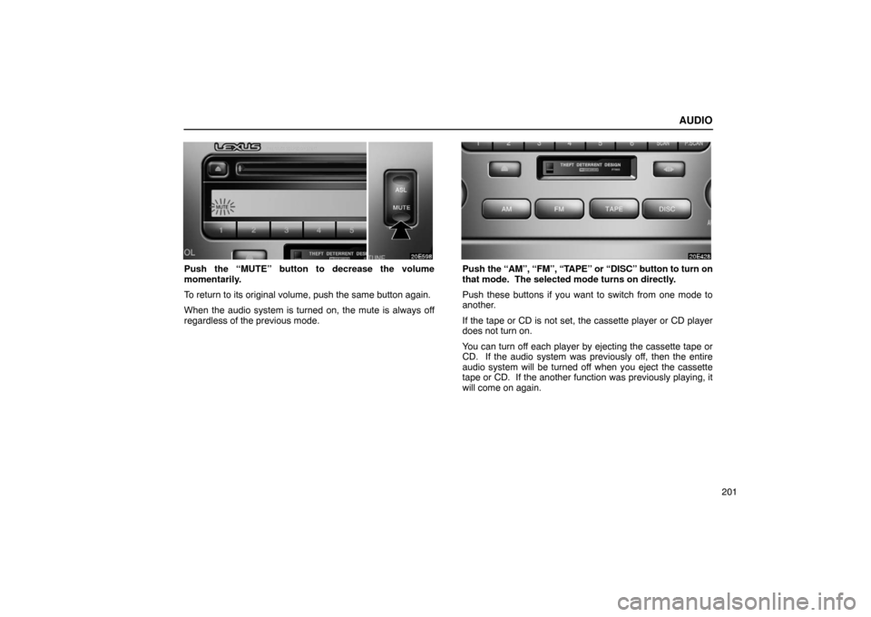 Lexus ES330 2005  Keys and Doors / LEXUS 2005 ES330 OWNERS MANUAL (OM33691U) AUDIO
201
Push the “MUTE” button to decrease the volume
momentarily.
To return to its original volume, push the same button again.
When the audio system is turned on, the mute is always off
regard