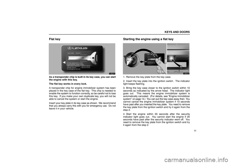 Lexus ES330 2005  Keys and Doors / LEXUS 2005 ES330  (OM33691U) Owners Guide KEYS AND DOORS
11
Flat key
As a transponder chip is built in its key case, you can start
the engine with this key.
The flat key works in every lock.
A transponder chip for engine immobilizer system ha