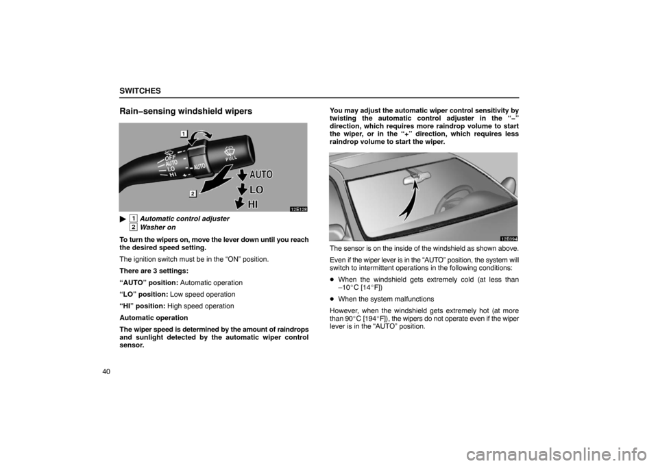 Lexus ES330 2005  Keys and Doors / LEXUS 2005 ES330 OWNERS MANUAL (OM33691U) SWITCHES
40
Rain�sensing windshield wipers
1Automatic control adjuster
2Washer on
To turn the wipers on, move the lever down until you reach
the desired speed setting.
The ignition switch must be in 