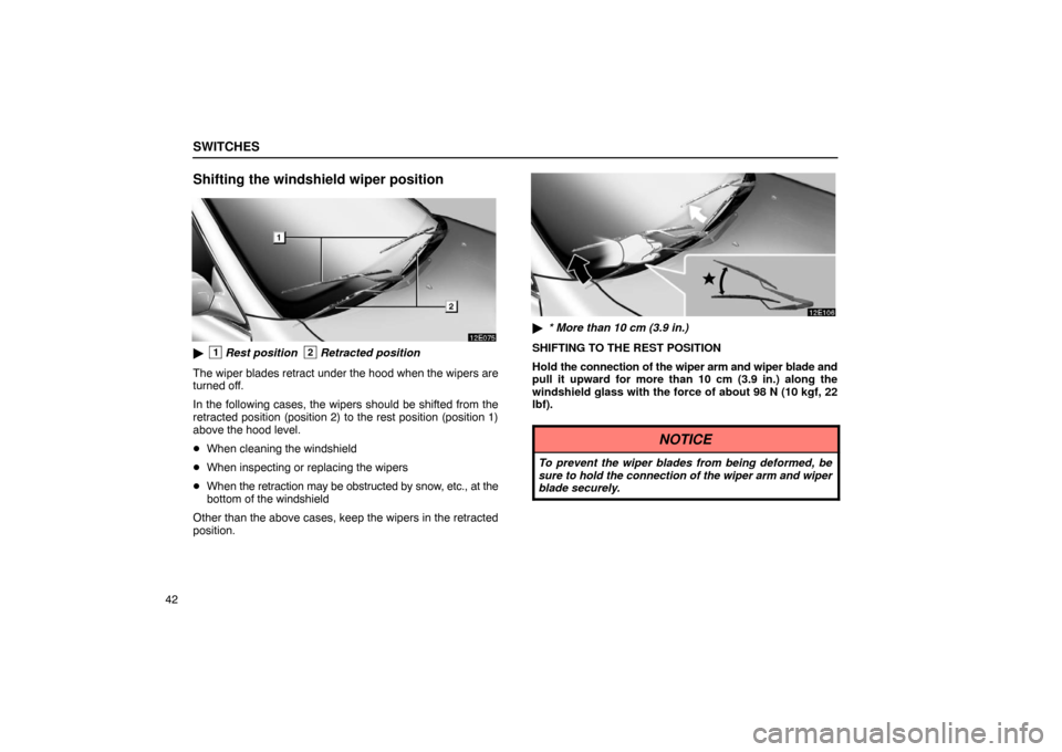 Lexus ES330 2005  Keys and Doors / LEXUS 2005 ES330 OWNERS MANUAL (OM33691U) SWITCHES
42
Shifting the windshield wiper position
1Rest position2Retracted position
The wiper blades retract under the hood when the wipers are
turned off.
In the following cases, the wipers should 