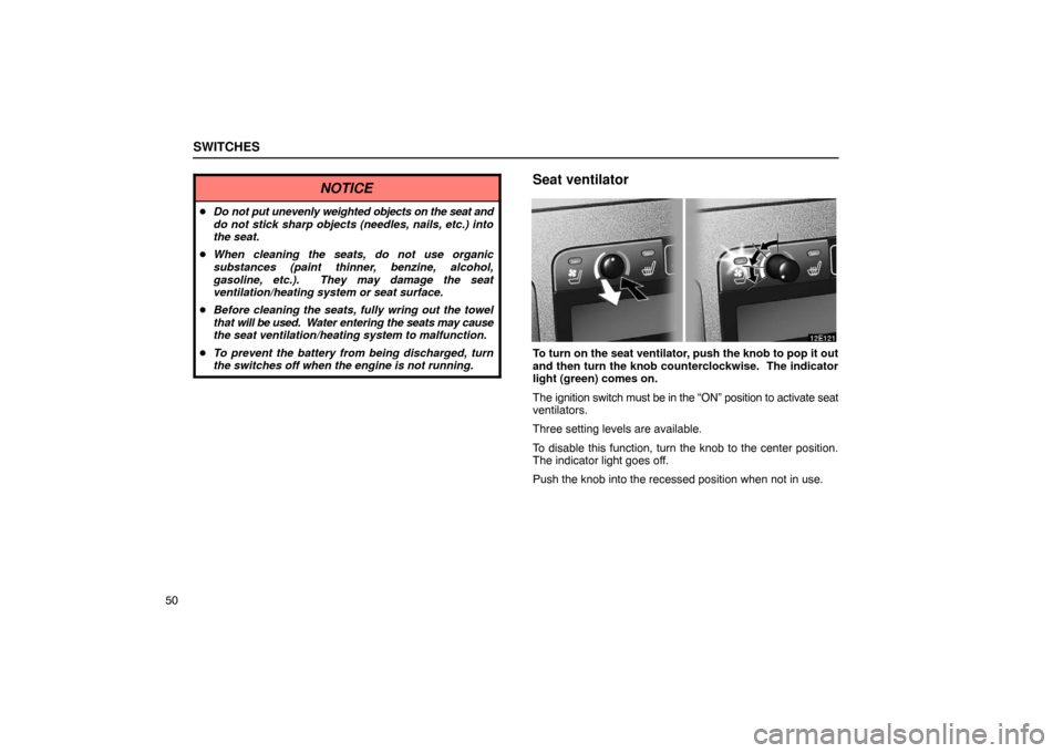 Lexus ES330 2005  Keys and Doors / LEXUS 2005 ES330 OWNERS MANUAL (OM33691U) SWITCHES
50
NOTICE
Do not put unevenly weighted  objects on the seat and
do not stick sharp objects (needles, nails, etc.) into
the seat.
 When cleaning the seats, do not use organic
substances (pai