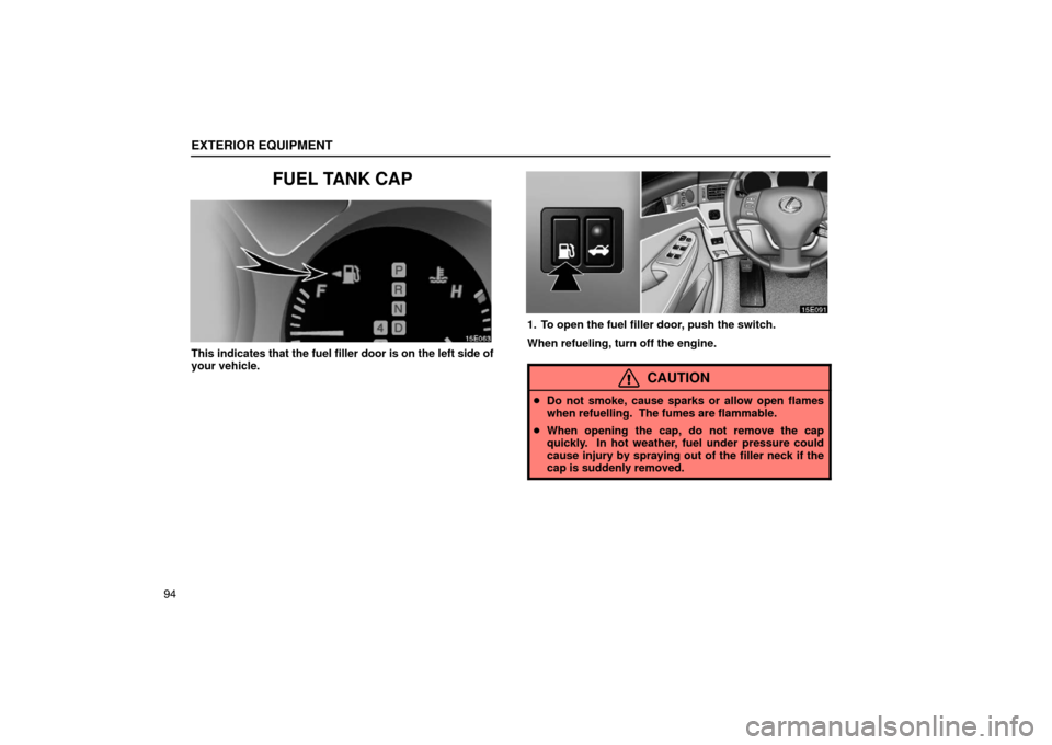 Lexus ES330 2005  Electrical Components / LEXUS 2005 ES330 OWNERS MANUAL (OM33691U) EXTERIOR EQUIPMENT
94
FUEL TANK CAP
This indicates that the fuel filler door is on the left side of
your vehicle.
1. To open the fuel filler door, push the switch.
When refueling, turn off the engine.