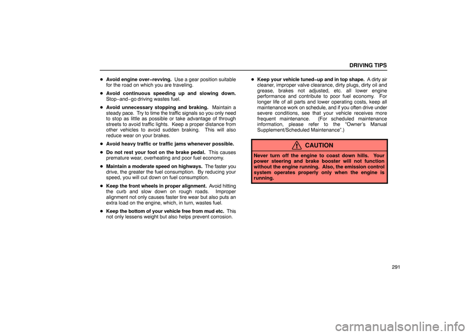 Lexus ES330 2005  Electrical Components / LEXUS 2005 ES330 OWNERS MANUAL (OM33691U) DRIVING TIPS
291

Avoid engine over�revving.   Use a gear position suitable
for the road on which you are traveling.
 Avoid continuous speeding up and slowing down.
Stop−and−go driving wastes fu