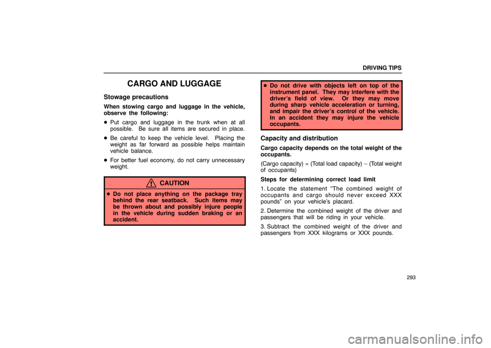 Lexus ES330 2005  Electrical Components / LEXUS 2005 ES330 OWNERS MANUAL (OM33691U) DRIVING TIPS
293
CARGO AND LUGGAGE
Stowage precautions
When stowing cargo and luggage in the vehicle,
observe the following:
Put cargo and luggage in the trunk when at all
possible.  Be sure all item