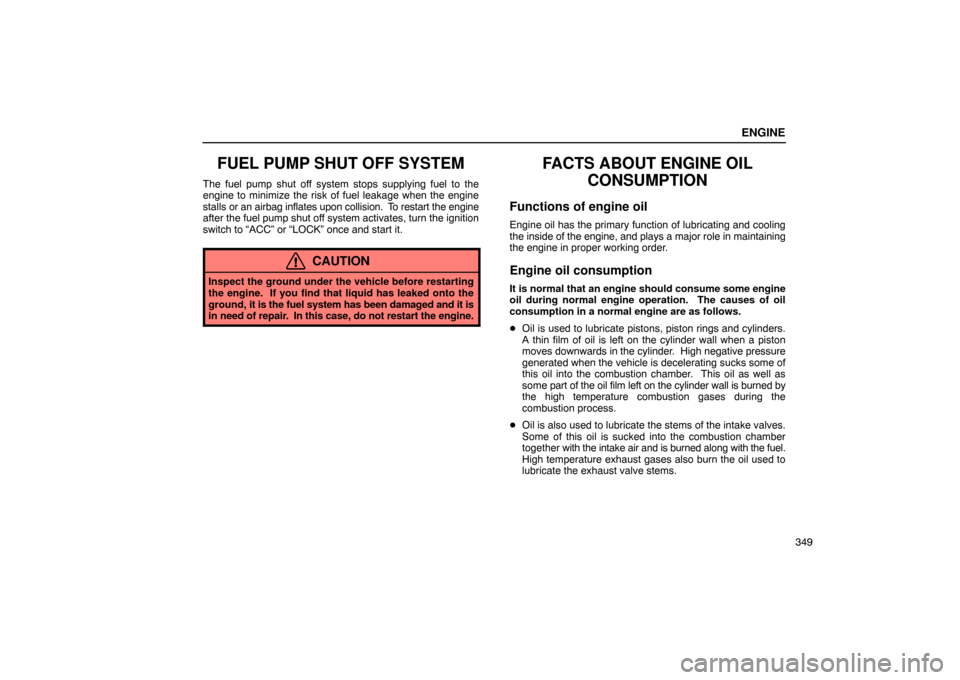 Lexus ES330 2005  Electrical Components / LEXUS 2005 ES330 OWNERS MANUAL (OM33691U) ENGINE
349
FUEL PUMP SHUT OFF SYSTEM
The fuel pump shut off system stops supplying fuel to the
engine to minimize the risk of fuel leakage when the engine
stalls or an airbag inflates upon collision. 